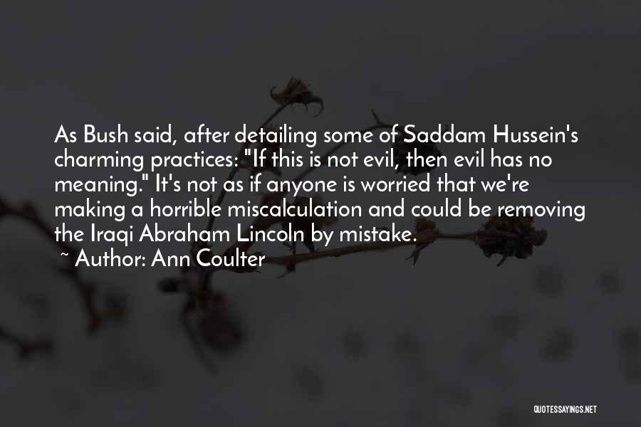 Ann Coulter Quotes: As Bush Said, After Detailing Some Of Saddam Hussein's Charming Practices: If This Is Not Evil, Then Evil Has No