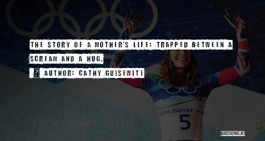 Cathy Guisewite Quotes: The Story Of A Mother's Life: Trapped Between A Scream And A Hug.