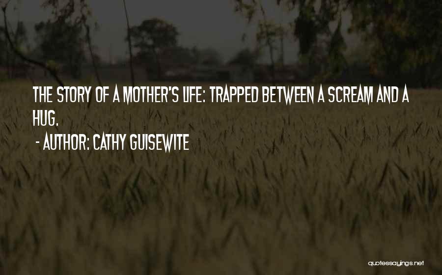 Cathy Guisewite Quotes: The Story Of A Mother's Life: Trapped Between A Scream And A Hug.