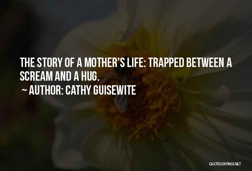 Cathy Guisewite Quotes: The Story Of A Mother's Life: Trapped Between A Scream And A Hug.