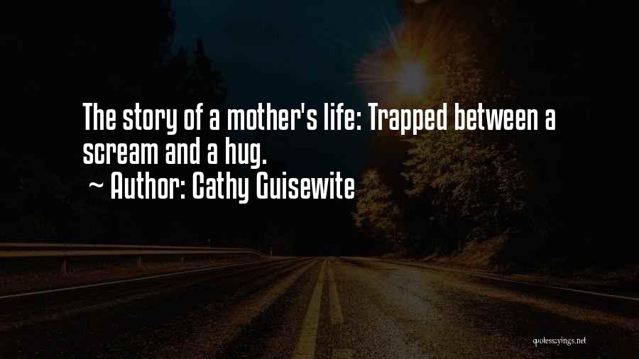 Cathy Guisewite Quotes: The Story Of A Mother's Life: Trapped Between A Scream And A Hug.