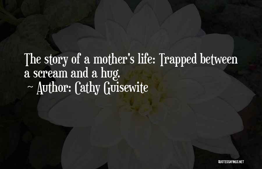 Cathy Guisewite Quotes: The Story Of A Mother's Life: Trapped Between A Scream And A Hug.