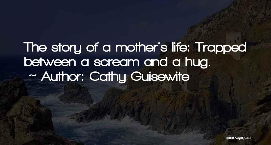 Cathy Guisewite Quotes: The Story Of A Mother's Life: Trapped Between A Scream And A Hug.