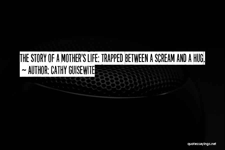 Cathy Guisewite Quotes: The Story Of A Mother's Life: Trapped Between A Scream And A Hug.