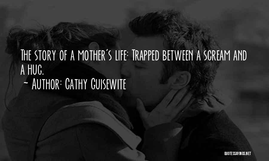 Cathy Guisewite Quotes: The Story Of A Mother's Life: Trapped Between A Scream And A Hug.