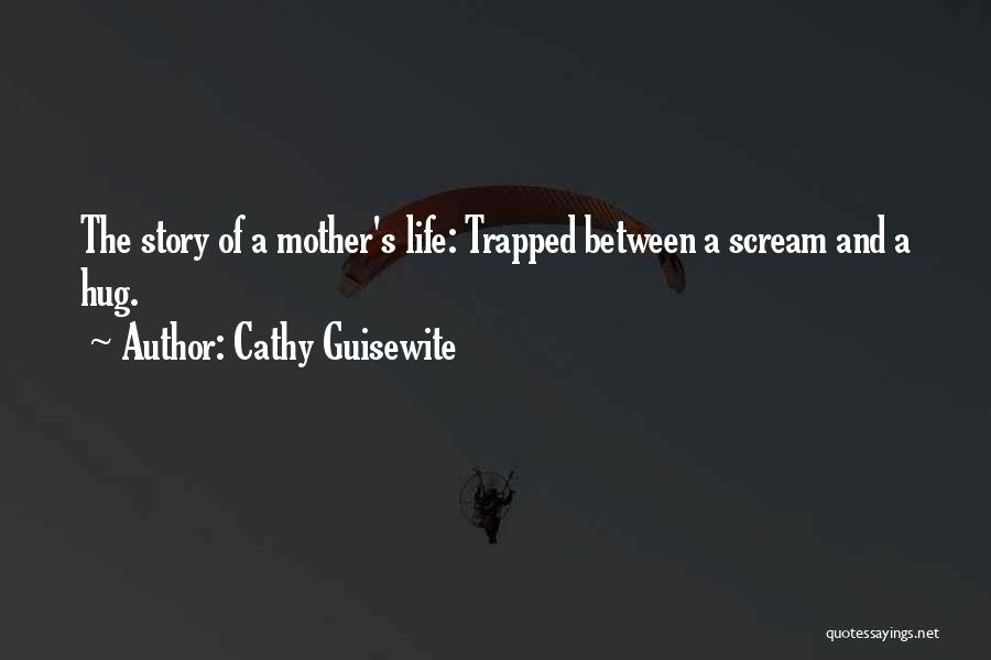 Cathy Guisewite Quotes: The Story Of A Mother's Life: Trapped Between A Scream And A Hug.