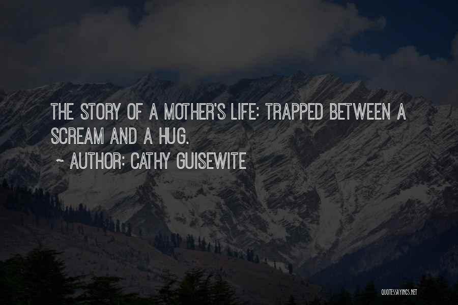 Cathy Guisewite Quotes: The Story Of A Mother's Life: Trapped Between A Scream And A Hug.