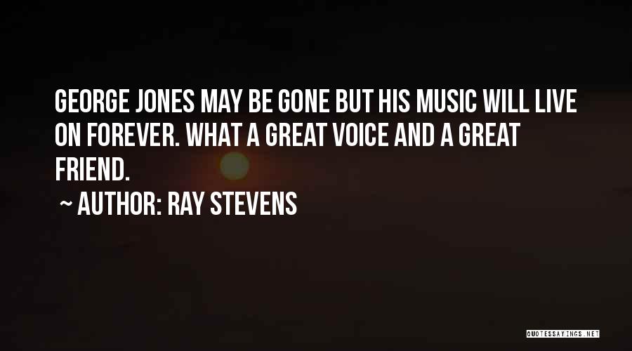 Ray Stevens Quotes: George Jones May Be Gone But His Music Will Live On Forever. What A Great Voice And A Great Friend.