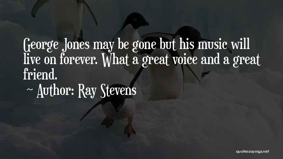 Ray Stevens Quotes: George Jones May Be Gone But His Music Will Live On Forever. What A Great Voice And A Great Friend.