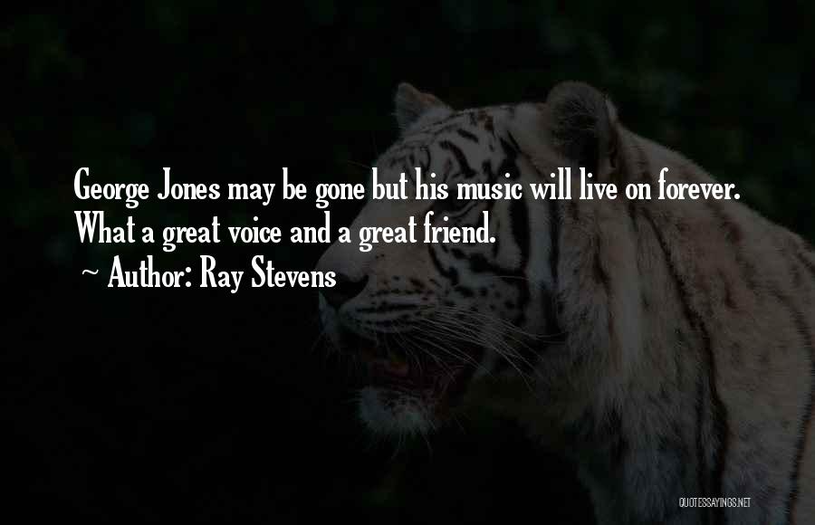 Ray Stevens Quotes: George Jones May Be Gone But His Music Will Live On Forever. What A Great Voice And A Great Friend.