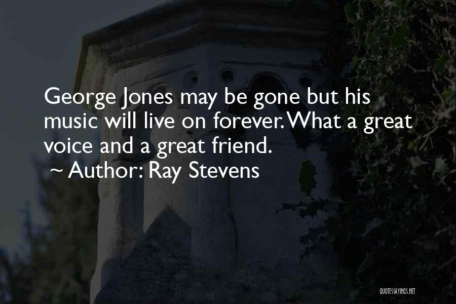 Ray Stevens Quotes: George Jones May Be Gone But His Music Will Live On Forever. What A Great Voice And A Great Friend.