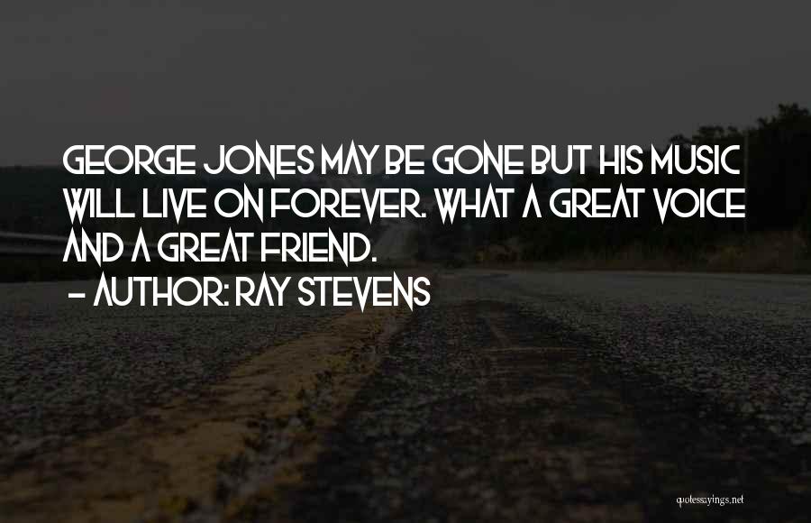 Ray Stevens Quotes: George Jones May Be Gone But His Music Will Live On Forever. What A Great Voice And A Great Friend.