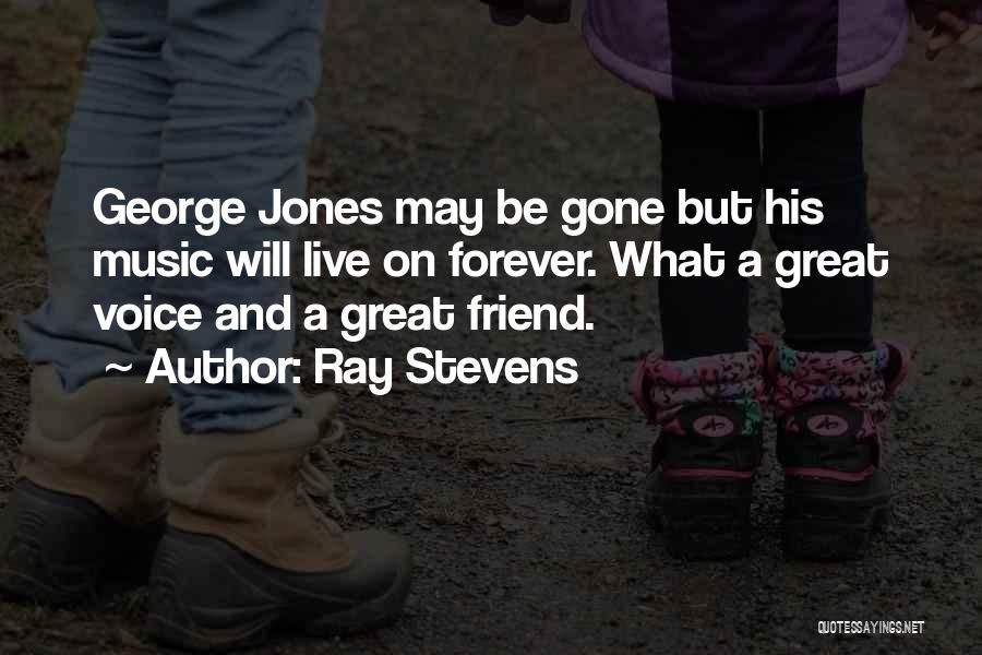 Ray Stevens Quotes: George Jones May Be Gone But His Music Will Live On Forever. What A Great Voice And A Great Friend.