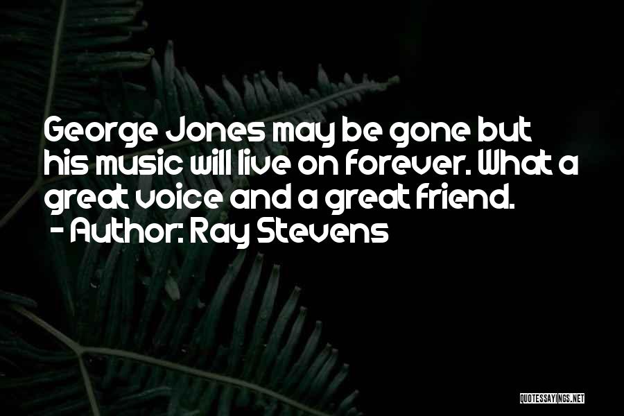 Ray Stevens Quotes: George Jones May Be Gone But His Music Will Live On Forever. What A Great Voice And A Great Friend.
