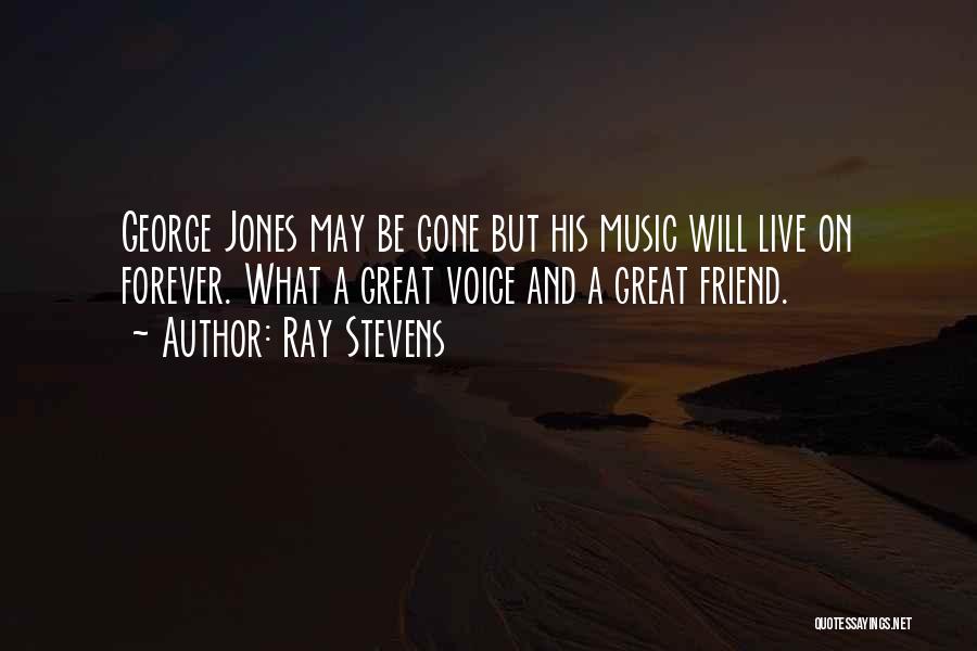 Ray Stevens Quotes: George Jones May Be Gone But His Music Will Live On Forever. What A Great Voice And A Great Friend.