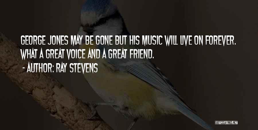 Ray Stevens Quotes: George Jones May Be Gone But His Music Will Live On Forever. What A Great Voice And A Great Friend.