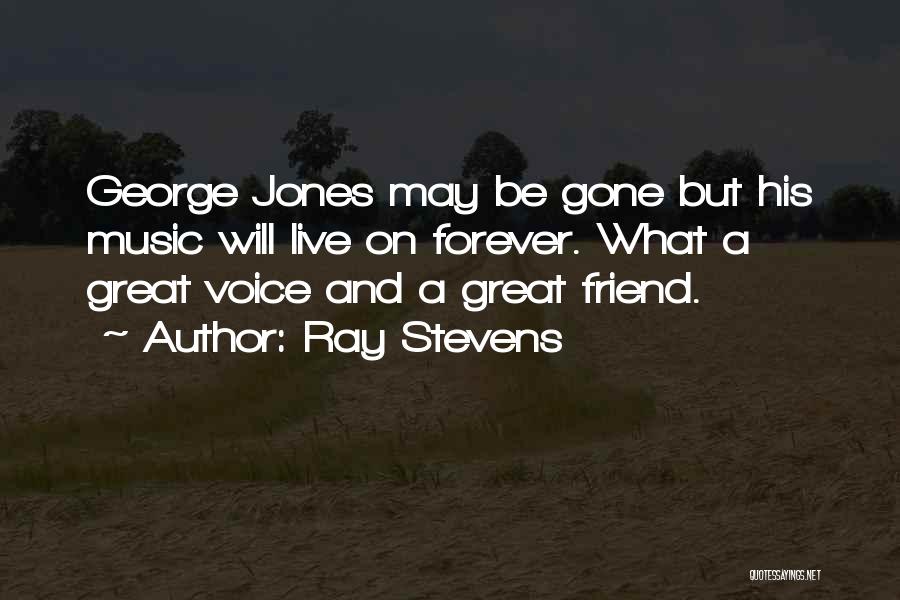 Ray Stevens Quotes: George Jones May Be Gone But His Music Will Live On Forever. What A Great Voice And A Great Friend.