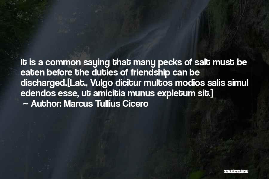 Marcus Tullius Cicero Quotes: It Is A Common Saying That Many Pecks Of Salt Must Be Eaten Before The Duties Of Friendship Can Be