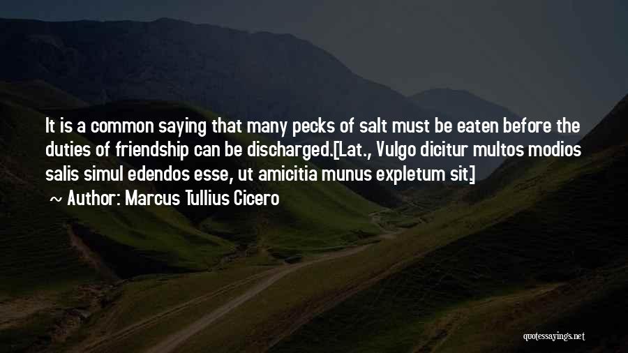 Marcus Tullius Cicero Quotes: It Is A Common Saying That Many Pecks Of Salt Must Be Eaten Before The Duties Of Friendship Can Be