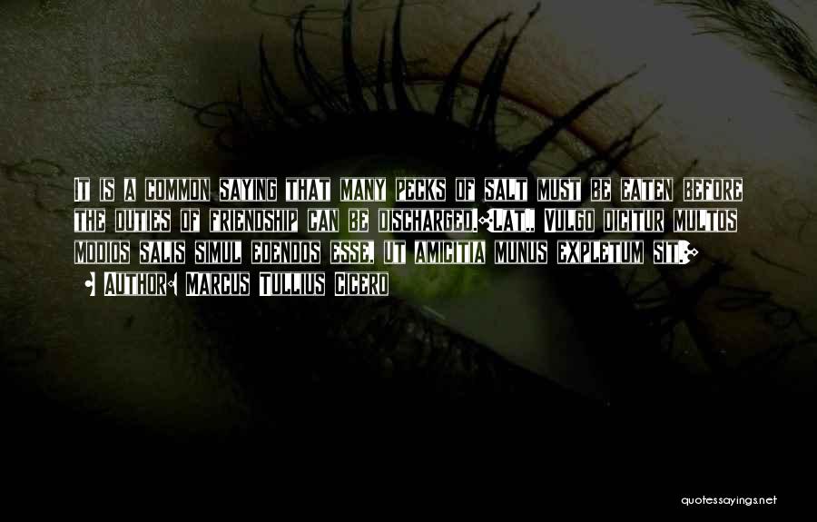 Marcus Tullius Cicero Quotes: It Is A Common Saying That Many Pecks Of Salt Must Be Eaten Before The Duties Of Friendship Can Be