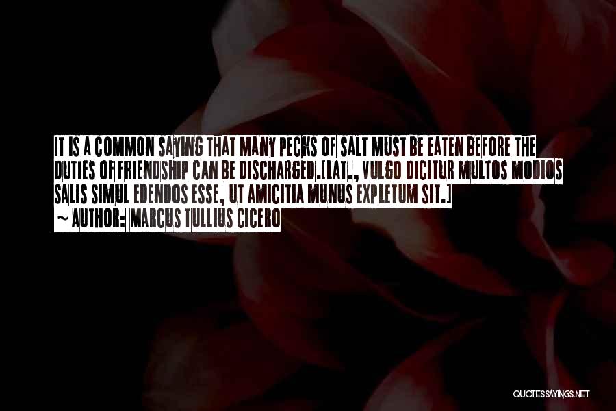 Marcus Tullius Cicero Quotes: It Is A Common Saying That Many Pecks Of Salt Must Be Eaten Before The Duties Of Friendship Can Be