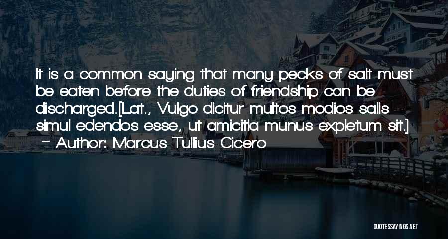 Marcus Tullius Cicero Quotes: It Is A Common Saying That Many Pecks Of Salt Must Be Eaten Before The Duties Of Friendship Can Be