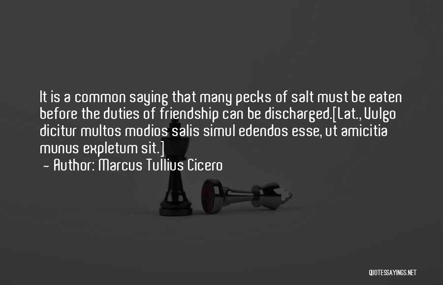 Marcus Tullius Cicero Quotes: It Is A Common Saying That Many Pecks Of Salt Must Be Eaten Before The Duties Of Friendship Can Be