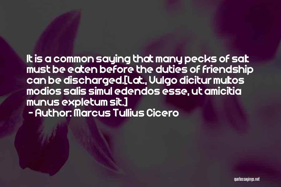 Marcus Tullius Cicero Quotes: It Is A Common Saying That Many Pecks Of Salt Must Be Eaten Before The Duties Of Friendship Can Be