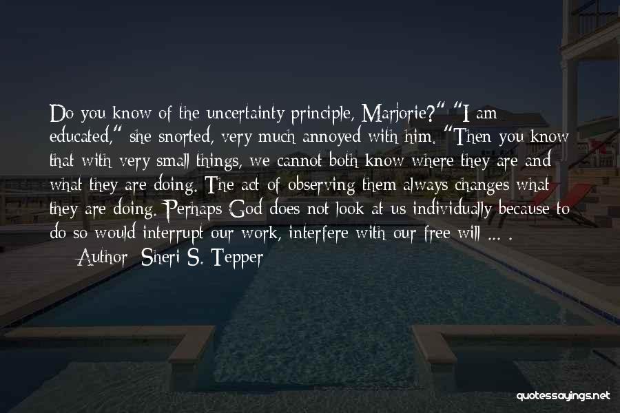 Sheri S. Tepper Quotes: Do You Know Of The Uncertainty Principle, Marjorie? I Am Educated, She Snorted, Very Much Annoyed With Him. Then You