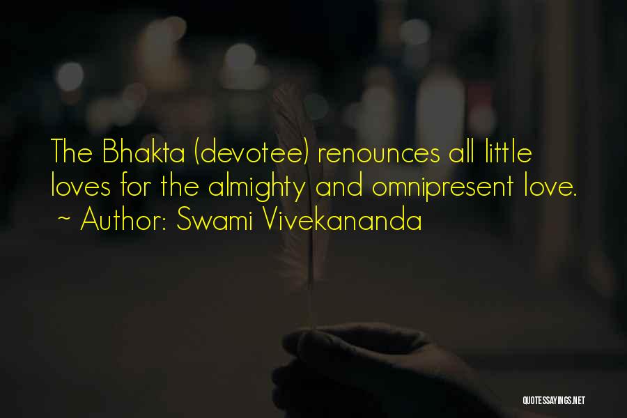 Swami Vivekananda Quotes: The Bhakta (devotee) Renounces All Little Loves For The Almighty And Omnipresent Love.