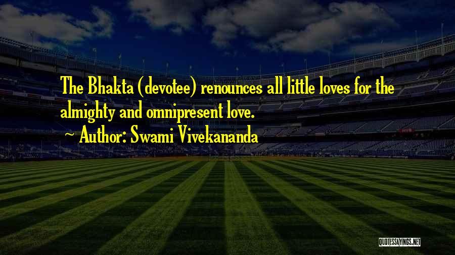 Swami Vivekananda Quotes: The Bhakta (devotee) Renounces All Little Loves For The Almighty And Omnipresent Love.