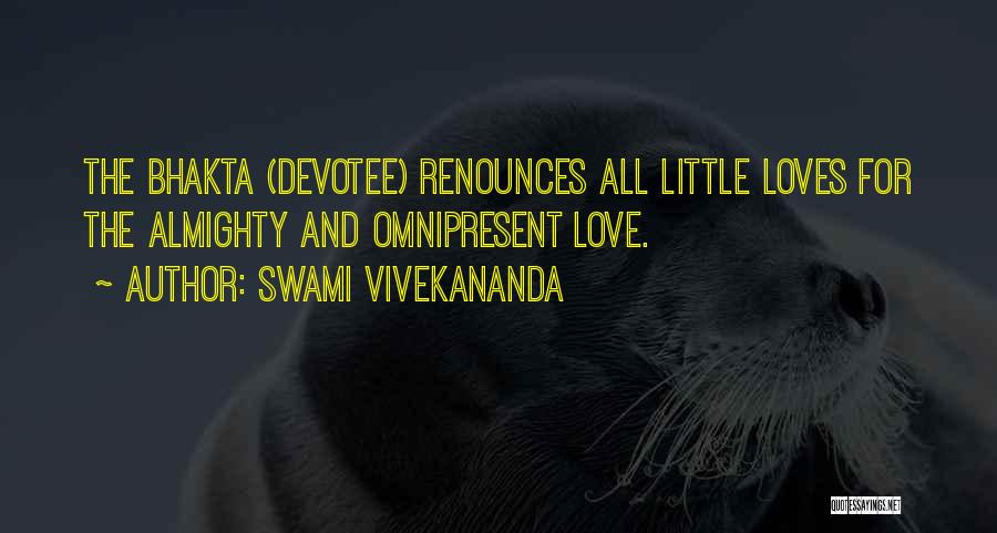 Swami Vivekananda Quotes: The Bhakta (devotee) Renounces All Little Loves For The Almighty And Omnipresent Love.