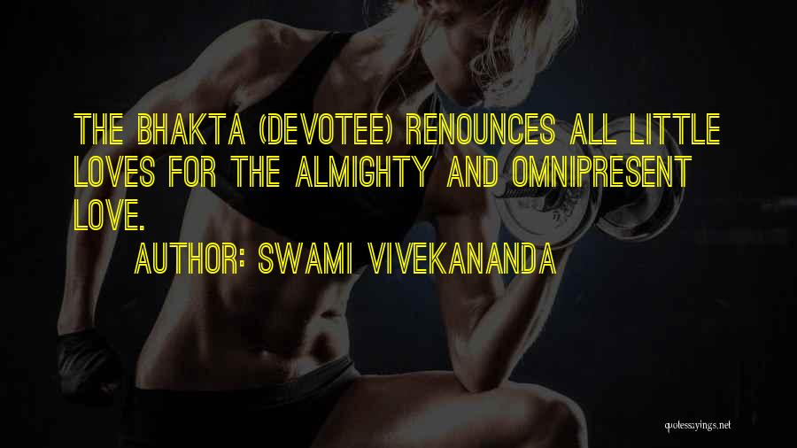 Swami Vivekananda Quotes: The Bhakta (devotee) Renounces All Little Loves For The Almighty And Omnipresent Love.