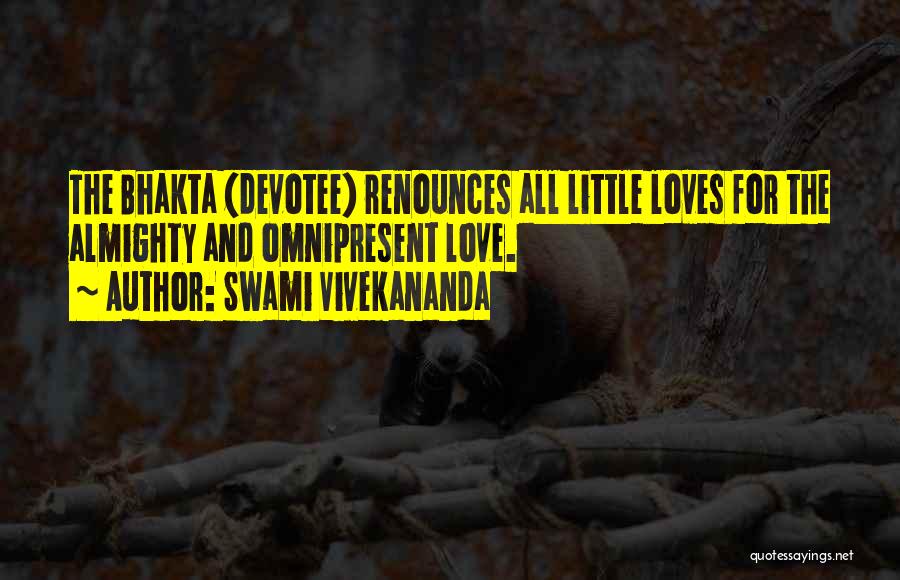 Swami Vivekananda Quotes: The Bhakta (devotee) Renounces All Little Loves For The Almighty And Omnipresent Love.