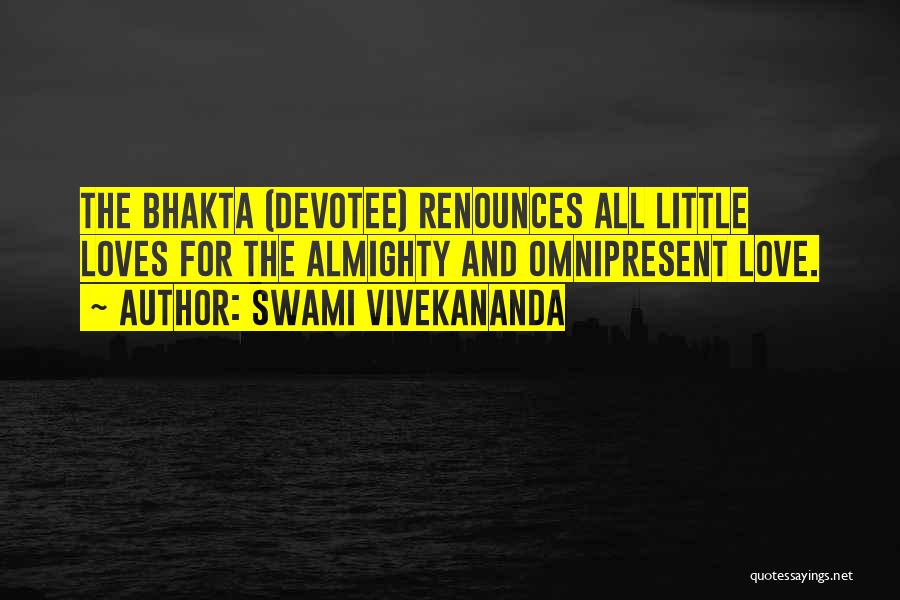 Swami Vivekananda Quotes: The Bhakta (devotee) Renounces All Little Loves For The Almighty And Omnipresent Love.