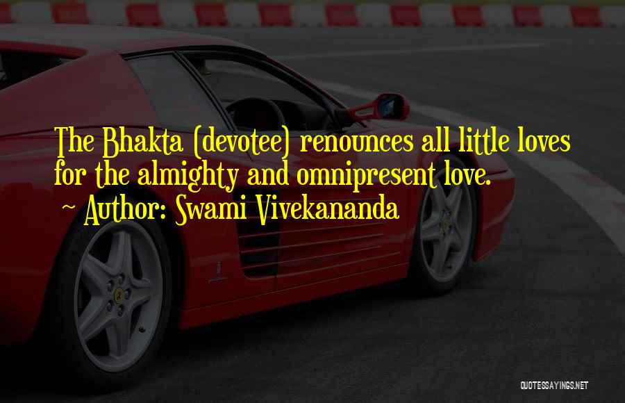 Swami Vivekananda Quotes: The Bhakta (devotee) Renounces All Little Loves For The Almighty And Omnipresent Love.