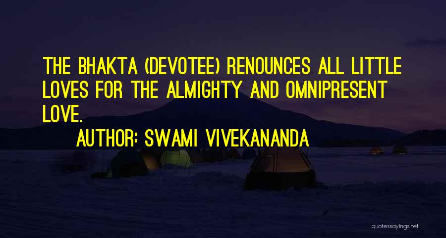 Swami Vivekananda Quotes: The Bhakta (devotee) Renounces All Little Loves For The Almighty And Omnipresent Love.