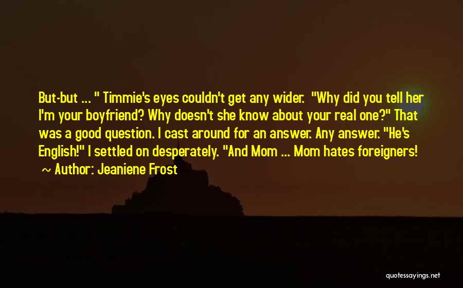 Jeaniene Frost Quotes: But-but ... Timmie's Eyes Couldn't Get Any Wider. Why Did You Tell Her I'm Your Boyfriend? Why Doesn't She Know