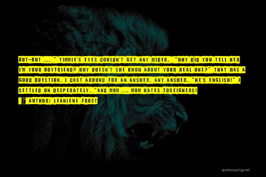 Jeaniene Frost Quotes: But-but ... Timmie's Eyes Couldn't Get Any Wider. Why Did You Tell Her I'm Your Boyfriend? Why Doesn't She Know
