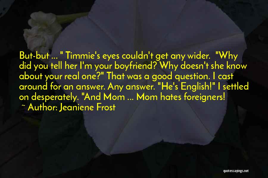 Jeaniene Frost Quotes: But-but ... Timmie's Eyes Couldn't Get Any Wider. Why Did You Tell Her I'm Your Boyfriend? Why Doesn't She Know