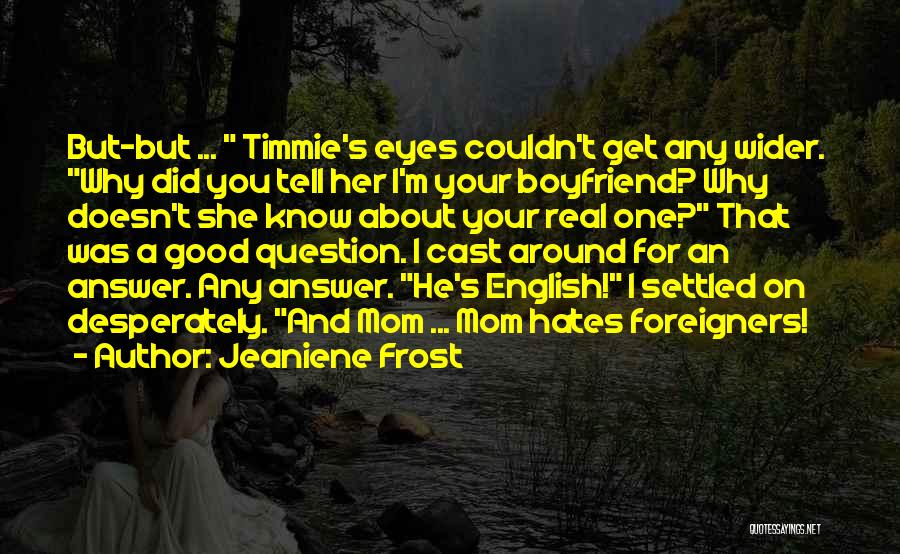 Jeaniene Frost Quotes: But-but ... Timmie's Eyes Couldn't Get Any Wider. Why Did You Tell Her I'm Your Boyfriend? Why Doesn't She Know