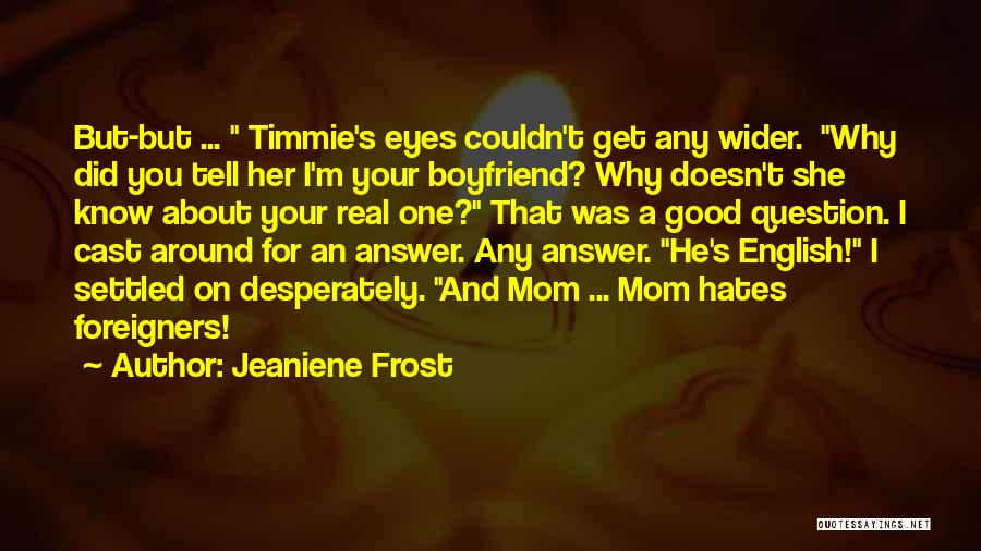 Jeaniene Frost Quotes: But-but ... Timmie's Eyes Couldn't Get Any Wider. Why Did You Tell Her I'm Your Boyfriend? Why Doesn't She Know