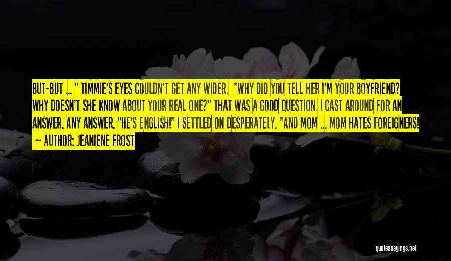 Jeaniene Frost Quotes: But-but ... Timmie's Eyes Couldn't Get Any Wider. Why Did You Tell Her I'm Your Boyfriend? Why Doesn't She Know