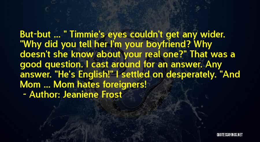 Jeaniene Frost Quotes: But-but ... Timmie's Eyes Couldn't Get Any Wider. Why Did You Tell Her I'm Your Boyfriend? Why Doesn't She Know