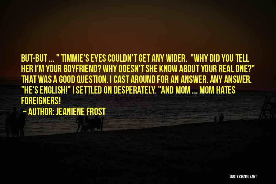 Jeaniene Frost Quotes: But-but ... Timmie's Eyes Couldn't Get Any Wider. Why Did You Tell Her I'm Your Boyfriend? Why Doesn't She Know