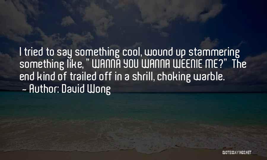 David Wong Quotes: I Tried To Say Something Cool, Wound Up Stammering Something Like, Wanna You Wanna Weenie Me? The End Kind Of