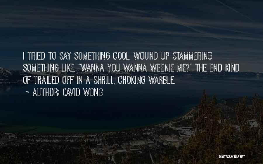 David Wong Quotes: I Tried To Say Something Cool, Wound Up Stammering Something Like, Wanna You Wanna Weenie Me? The End Kind Of