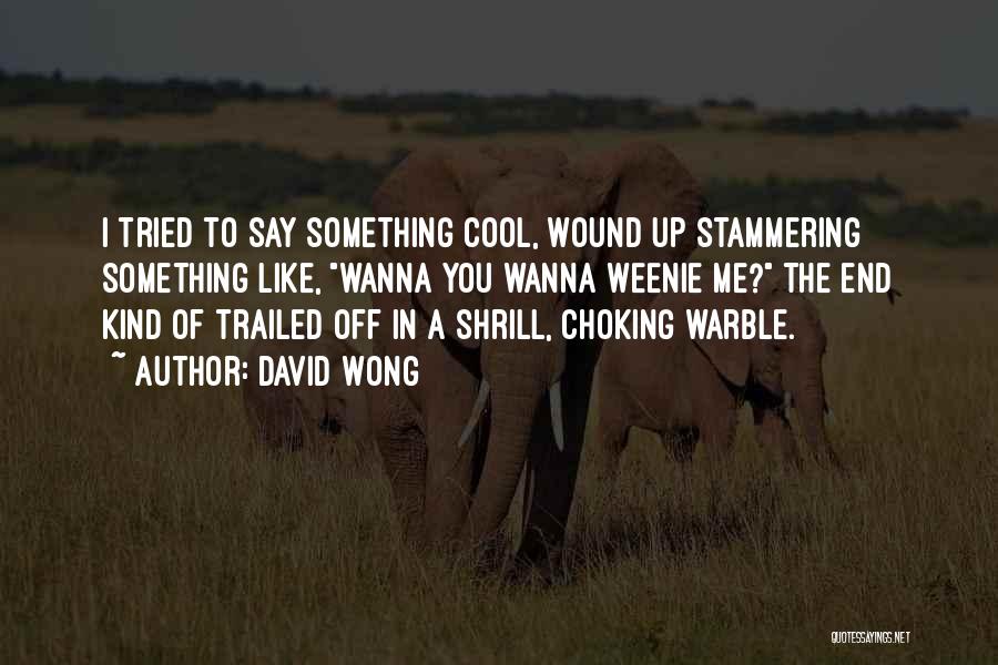 David Wong Quotes: I Tried To Say Something Cool, Wound Up Stammering Something Like, Wanna You Wanna Weenie Me? The End Kind Of