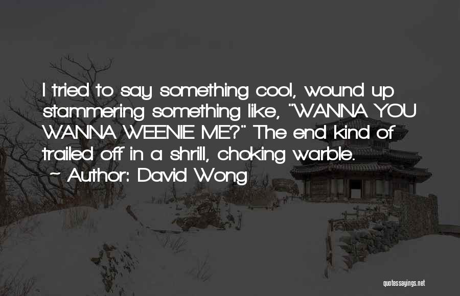 David Wong Quotes: I Tried To Say Something Cool, Wound Up Stammering Something Like, Wanna You Wanna Weenie Me? The End Kind Of