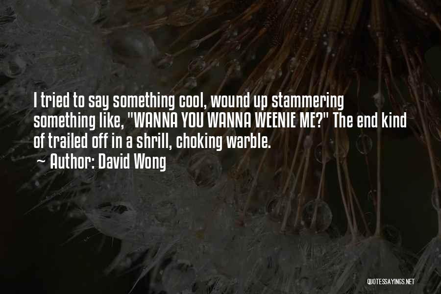 David Wong Quotes: I Tried To Say Something Cool, Wound Up Stammering Something Like, Wanna You Wanna Weenie Me? The End Kind Of